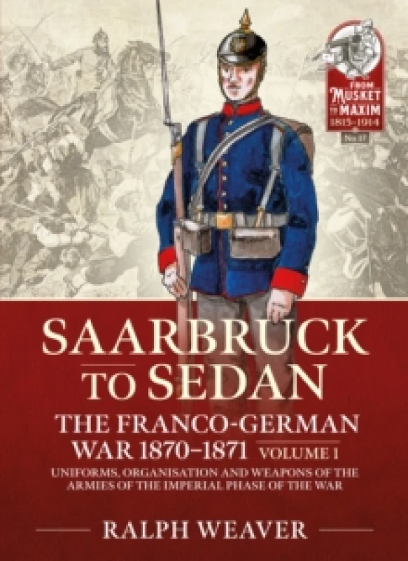 Image of Saarbruck to Sedan: The Franco-German War 1870-1871 : Volume 1 - Uniforms, Organisation and Weapons of the Armies of the Imperial Phase of the War Pap