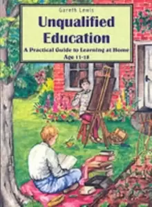 Image of Unqualified Education : A Practical Guide to Learning at Home Age 11-18
