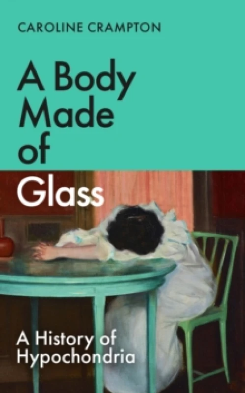 Image of A Body Made of Glass : A History of Hypochondria Hardback