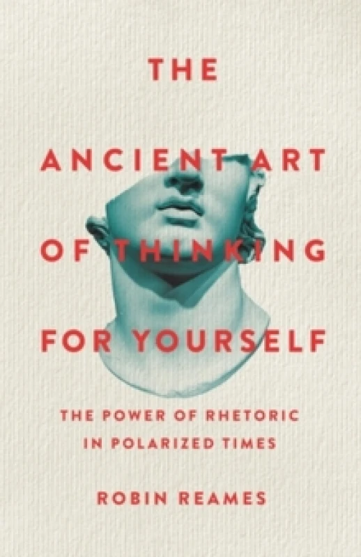 Image of The Ancient Art of Thinking For Yourself : The Power of Rhetoric in Polarized Times Hardback
