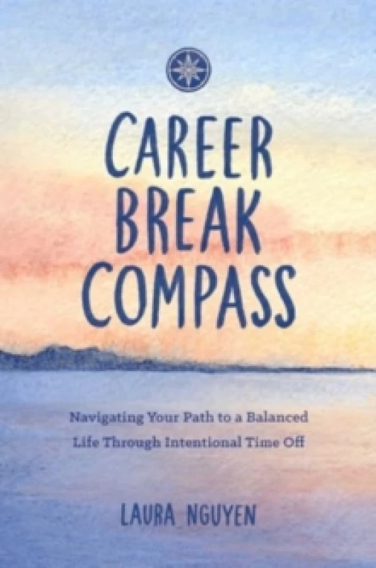 Image of Career Break Compass : Navigating Your Path to a Balanced Life Through Intentional Time Off Paperback / softback