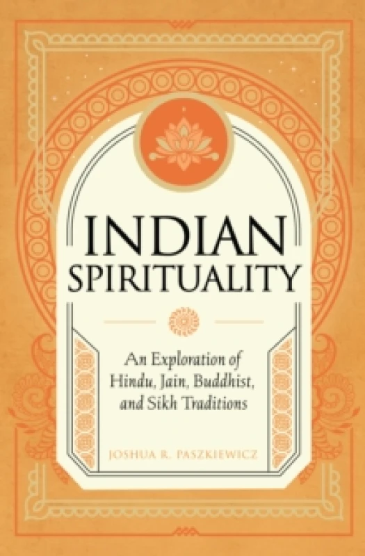 Image of Indian Spirituality : An Exploration of Hindu, Jain, Buddhist, and Sikh Traditions Hardback