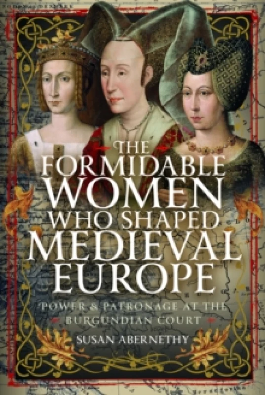Image of The Formidable Women who Shaped Medieval Europe : Power and Patronage at the Burgundian Court Hardback