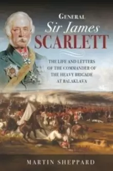 Image of General Sir James Scarlett : The Life and Letters of the Commander of the Heavy Brigade at Balaklava