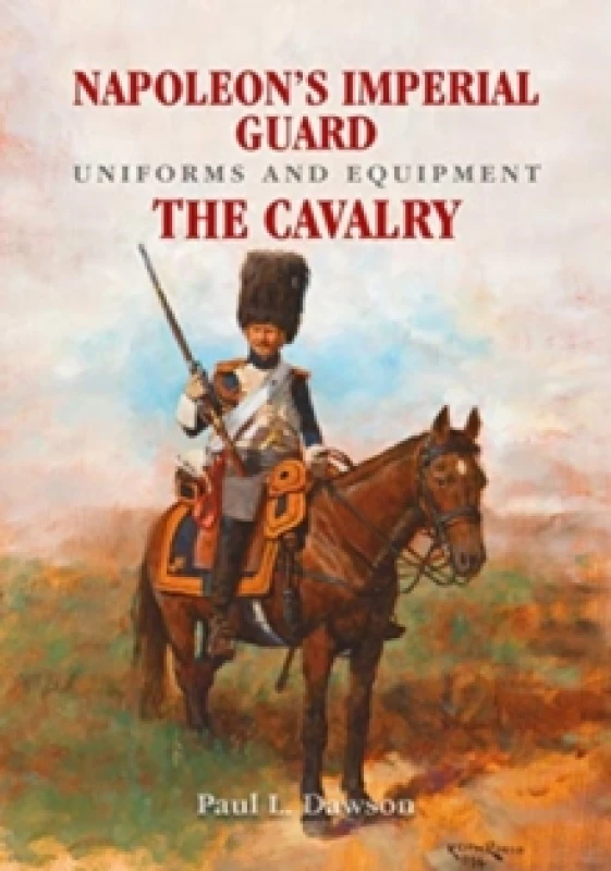 Image of Napoleon's Imperial Guard Uniforms and Equipment : The Cavalry Hardback