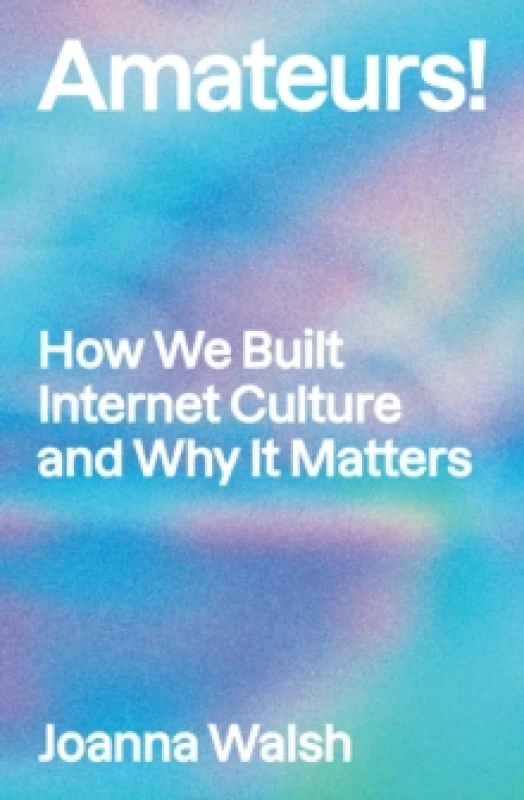 Image of Amateurs! : How We Built Internet Culture and Why it Matters Paperback / softback
