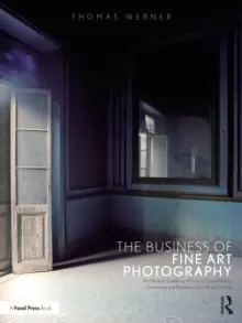 Image of The Business of Fine Art Photography : Art Markets, Galleries, Museums, Grant Writing, Conceiving and Marketing Your Work Globally