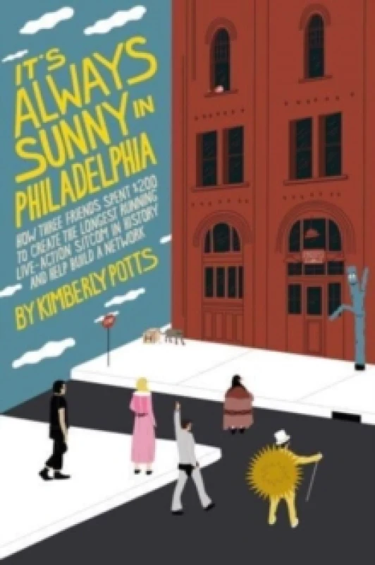 Image of It's (Almost) Always Sunny in Philadelphia : How Three Friends Spent $200 to Create the Longest-Running Live-Action Sitcom in History and Help Build a