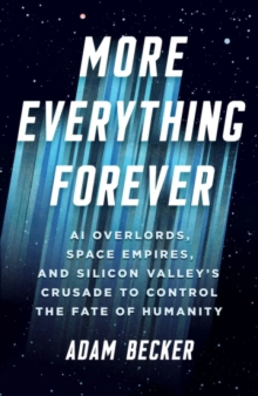 Image of More Everything Forever : AI Overlords, Space Empires, and Silicon Valley's Crusade to Control the Fate of Humanity Hardback