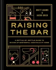 Image of Raising the Bar : A Bottle-by-Bottle Guide to Mixing Up Masterful Cocktails at Home