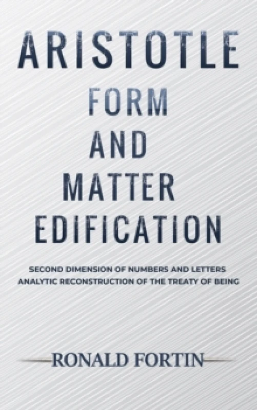 Image of Aristotle: Form and Matter Edification : Second Dimension of Numbers and Letters - Analytic Reconstruction of the Treaty of Being Hardback