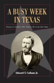 Image of A Busy Week in Texas Volume 27 : Ulysses S. Grant's 1880 Visit to the Lone Star State