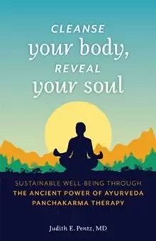 Image of Cleanse Your Body, Reveal Your Soul : Sustainable Well-Being Through the Ancient Power of Ayurveda Panchakarma Therapy