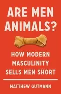 Image of are men animals how modern masculinity sells men short