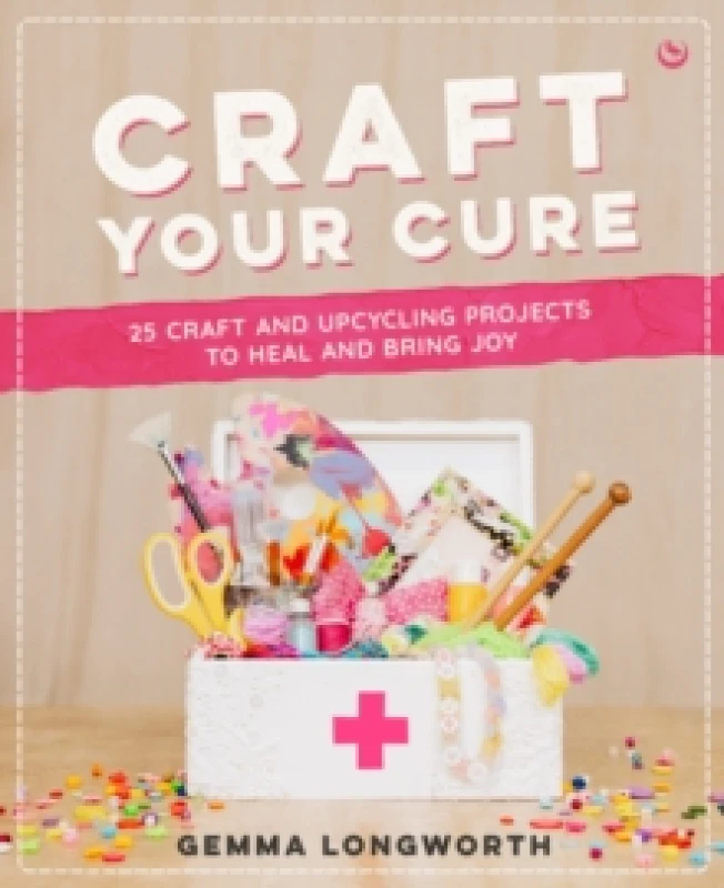 Image of Craft Your Cure : 25 craft and upcycling projects to heal and bring joy Paperback / softback
