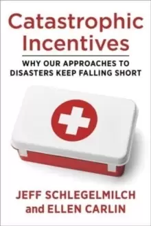 Image of Catastrophic Incentives : Why Our Approaches to Disasters Keep Falling Short