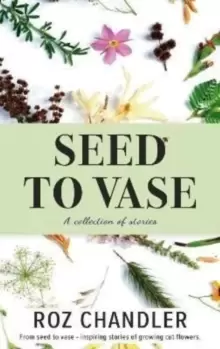 Image of Seed To Vase : How growing cut flowers inspired lives to bloom