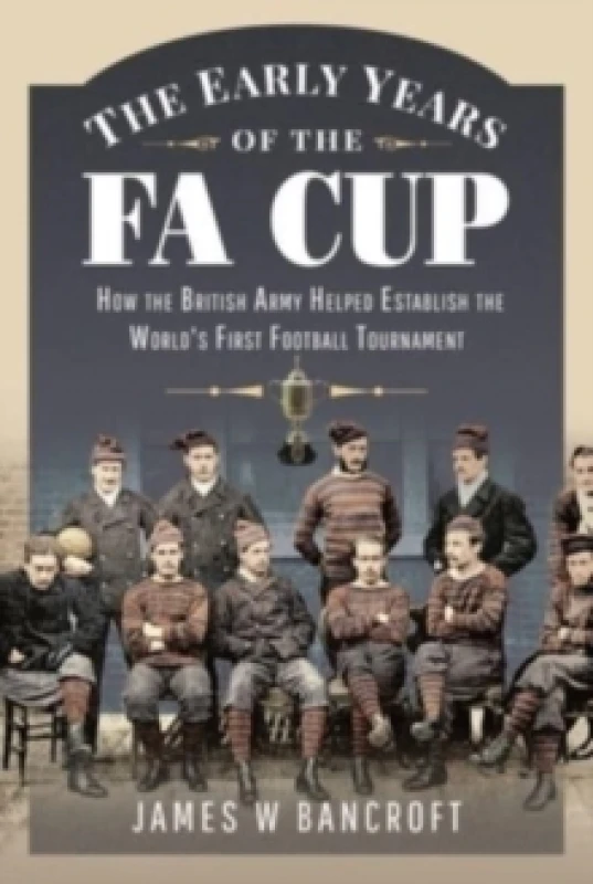 Image of The Early Years of the FA Cup : How the British Army Helped Establish the World's First Football Tournament Hardback
