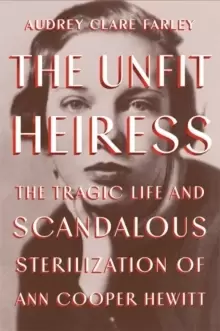 Image of The Unfit Heiress : The Tragic Life and Scandalous Sterilization of Ann Cooper Hewitt