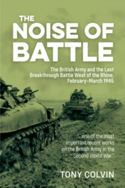 Image of The Noise of Battle : The British Army and the Last Breakthrough Battle West of the Rhine, February-March 1945 Paperback / softback