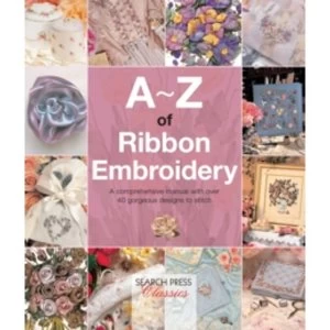 Image of A-Z of Ribbon Embroidery : A Comprehensive Manual with Over 40 Gorgeous Designs to Stitch