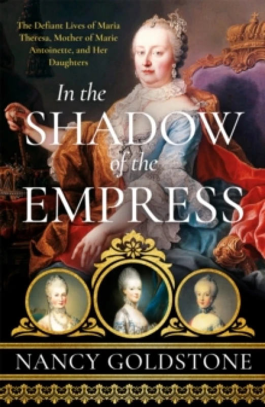 Image of In the Shadow of the Empress : The Defiant Lives of Maria Theresa, Mother of Marie Antoinette, and Her Daughters Paperback / softback