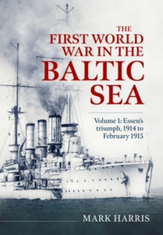 Image of The First World War in the Baltic Sea Volume 1 : Essens triumph, 1914 to February 1915 Hardback
