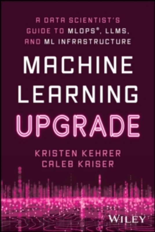 Image of Machine Learning Upgrade : A Data Scientist's Guide to MLOps, LLMs, and ML Infrastructure Paperback / softback