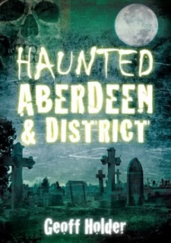 Image of Haunted Aberdeen and District by Geoff Holder Paperback