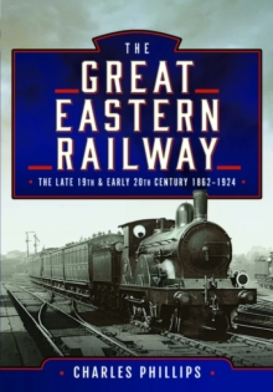 Image of The Great Eastern Railway, The Late 19th and Early 20th Century, 18621924 Hardback