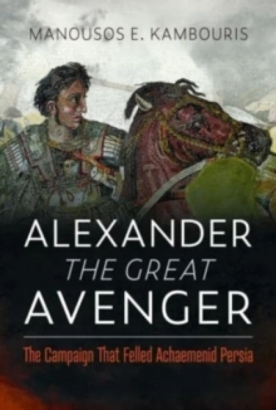 Image of Alexander the Great Avenger : The Campaign that Felled Achaemenid Persia Hardback