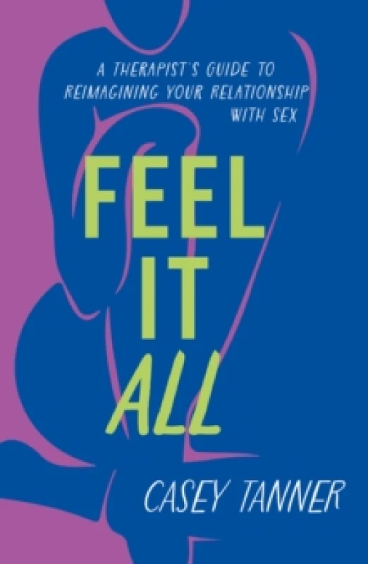 Image of Feel It All : A Therapist's Guide to Reimagining Your Relationship with Sex Paperback / softback