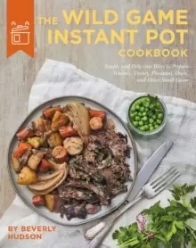 Image of The Wild Game Instant Pot Cookbook : Simple and Delicious Ways to Prepare Venison, Turkey, Pheasant, Duck and other Small Game