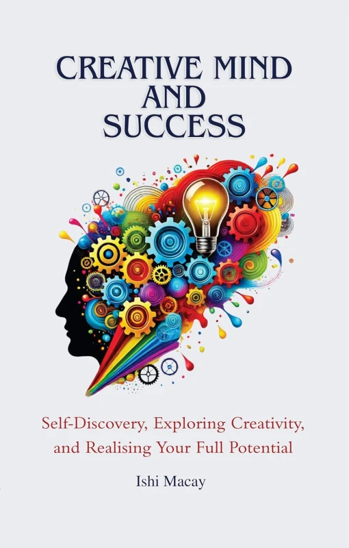 Image of Creative Mind And Success: Self-Discovery, Exploring Creativity, and Realising Your Full Potential Ishi Macay Books
