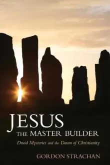 Image of Jesus the Master Builder : Druid Mysteries and the Dawn of Christianity