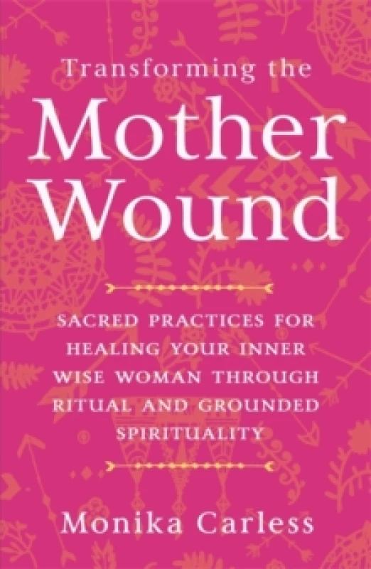 Image of Transforming the Mother Wound : Sacred Practices for Healing Your Inner Wise Woman through Ritual and Grounded Spirituality Paperback / softback