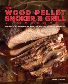 Image of The Wood Pellet Smoker And Grill Cookbook : Recipes and Techniques for the Most Flavorful and Delicious Barbecue