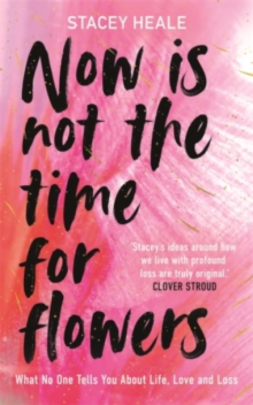 Image of Now is Not the Time for Flowers : What No One Tells You About Life, Love and Loss Hardback