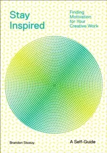 Image of Stay Inspired: Cultivating Curiosity and Growing Your Ideas (A Self-Guide) : Finding Motivation for Your Creative Work