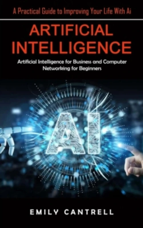 Image of Artificial Intelligence : A Practical Guide to Improving Your Life With Ai (Artificial Intelligence for Business and Computer Networking for Beginners