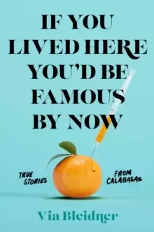 Image of If You Lived Here You'd Be Famous by Now : True Stories from Calabasas