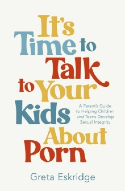 Image of It's Time to Talk to Your Kids About Porn : A Parent's Guide to Helping Children and Teens Develop Sexual Integrity Paperback / softback