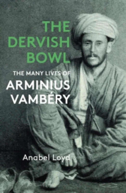 Image of The Dervish Bowl : The Many Lives of Arminius Vambery Hardback
