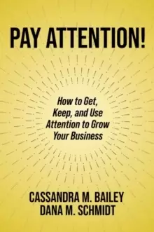 Image of Pay Attention! : How to Get, Keep, and Use Attention to Grow Your Business