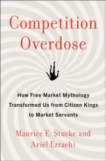 Image of Competition Overdose : How Free Market Mythology Transformed Us from Citizen Kings to Market Servants