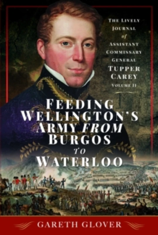 Image of Feeding Wellington's Army from Burgos to Waterloo : The Lively Journal of Assistant Commissary General Tupper Carey - Volume II Hardback