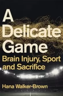 Image of A Delicate Game : Brain Injury, Sport and Sacrifice - Sports Book Award Special Commendation