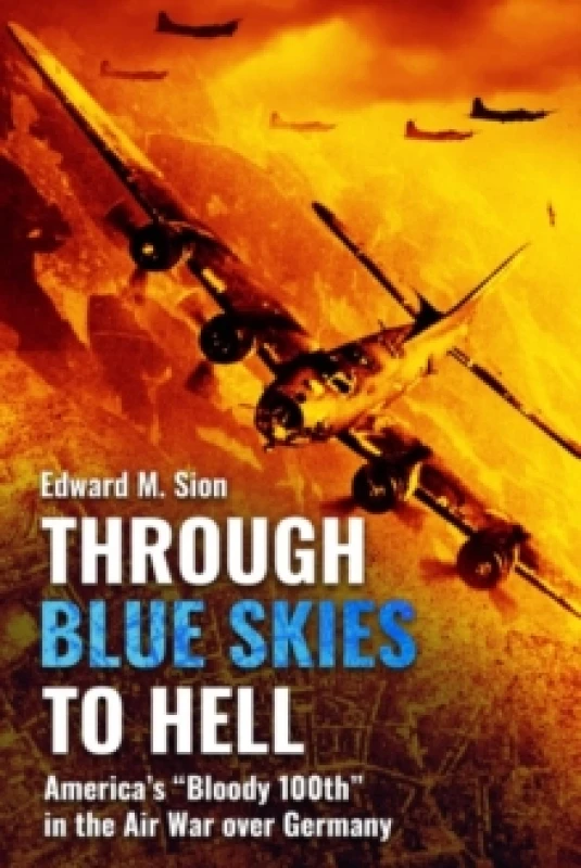 Image of Through Blue Skies to Hell : America's "Bloody 100th" in the Air War over Germany Paperback / softback