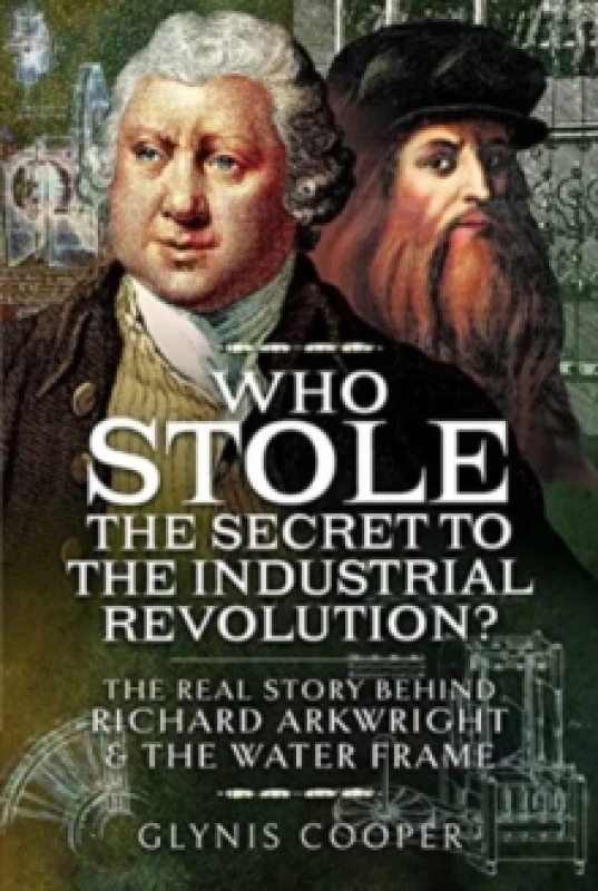 Image of Who Stole the Secret to the Industrial Revolution? The Real Story behind Richard Arkwright and the Water Frame Hardback