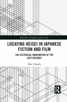 Image of Locating Heisei in Japanese Fiction and FilmThe Historical Imagination of the Lost Decades